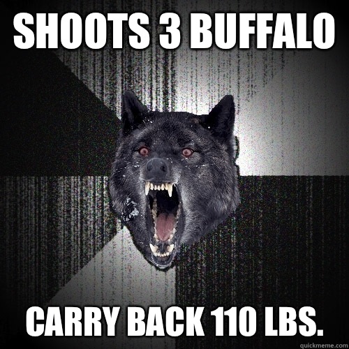 Shoots 3 buffalo  Carry back 110 lbs.  Insanity Wolf