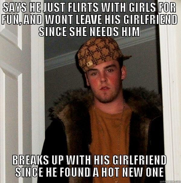 Classmate # 8 - SAYS HE JUST FLIRTS WITH GIRLS FOR FUN, AND WONT LEAVE HIS GIRLFRIEND SINCE SHE NEEDS HIM BREAKS UP WITH HIS GIRLFRIEND SINCE HE FOUND A HOT NEW ONE Scumbag Steve