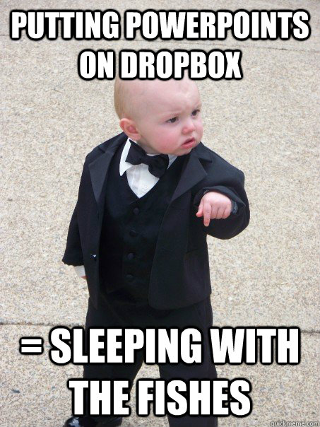 Putting Powerpoints on dropbox = Sleeping with the fishes  Baby Godfather