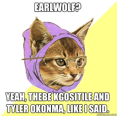 EarlWolf? Yeah, Thebe Kgositile and Tyler okonma, like i said.  Hipster Kitty