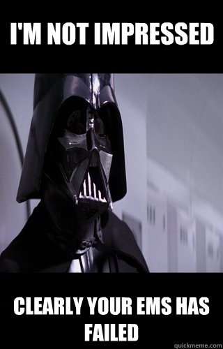 I'M Not impressed clearly your EMS has failed  Darth Vader