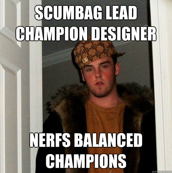 Scumbag Lead champion designer nerfs balanced champions  Scumbag Steve