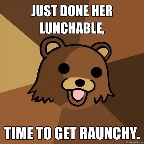 just done her lunchable, time to get raunchy. - just done her lunchable, time to get raunchy.  Pedobear