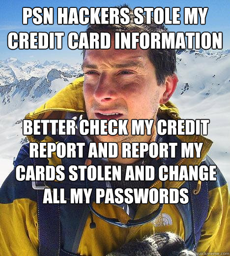 PSN hackers stole my credit card information better check my credit report and report my cards stolen and change all my passwords   Bear Grylls