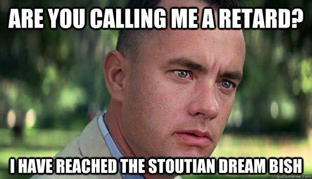 Are You Calling me a retard? I have reached the stoutian dream bish  Offensive Forrest Gump