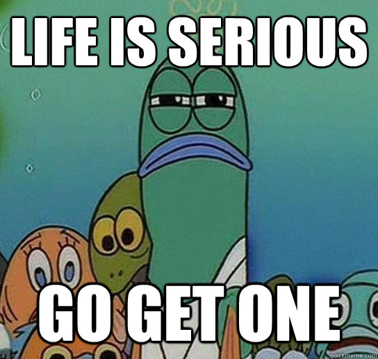 life is serious go get one - life is serious go get one  Serious fish SpongeBob