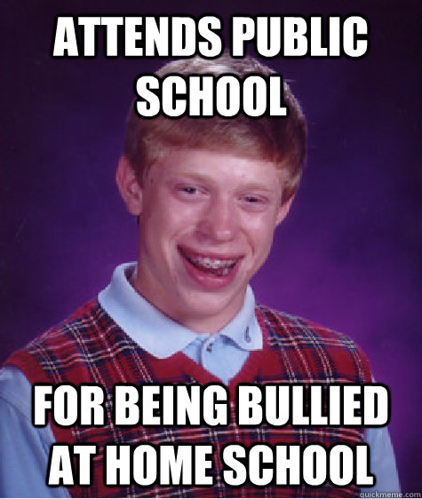 attends public school for being bullied at home school  Bad Luck Brian