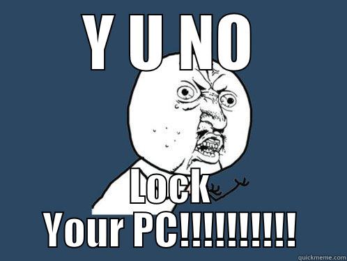 Y U NO LOCK YOUR PC!!!!!!!!!! Y U No