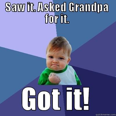 Grandpa Rocks - SAW IT. ASKED GRANDPA FOR IT. GOT IT! Success Kid