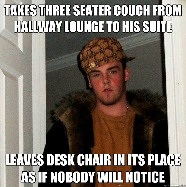 takes three seater couch from hallway lounge to his suite leaves desk chair in its place as if nobody will notice - takes three seater couch from hallway lounge to his suite leaves desk chair in its place as if nobody will notice  Scumbag Steve