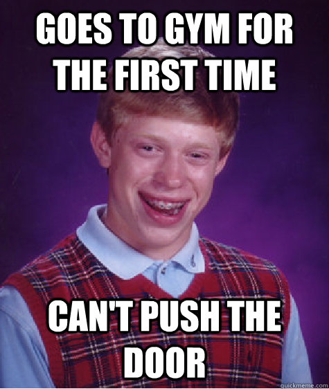 Goes to gym for the first time Can't push the door - Goes to gym for the first time Can't push the door  Bad Luck Brian