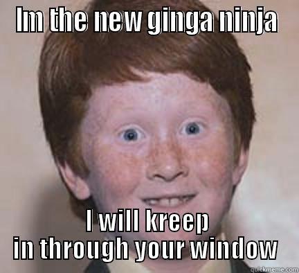 IM THE NEW GINGA NINJA I WILL KREEP IN THROUGH YOUR WINDOW  Over Confident Ginger