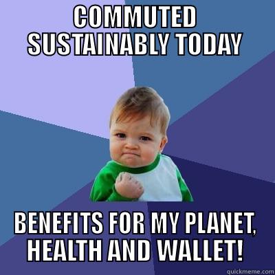 COMMUTED SUSTAINABLY TODAY BENEFITS FOR MY PLANET, HEALTH AND WALLET! Success Kid