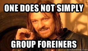 One does not simply Group foreiners  