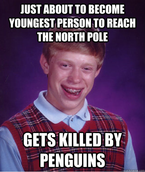 Just about to become youngest person to reach the north pole Gets killed by penguins  Bad Luck Brian