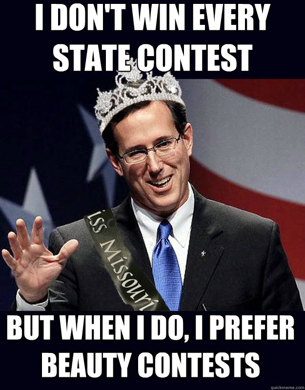 I don't win every state contest But when I do, I prefer beauty contests - I don't win every state contest But when I do, I prefer beauty contests  Santorum Oh So Pretty