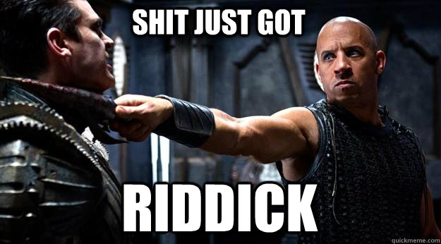 Shit just got RIDDICK  Riddick