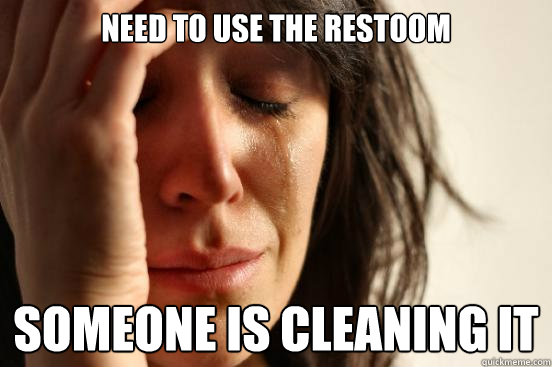 Need to use the restoom someone is cleaning it  First World Problems