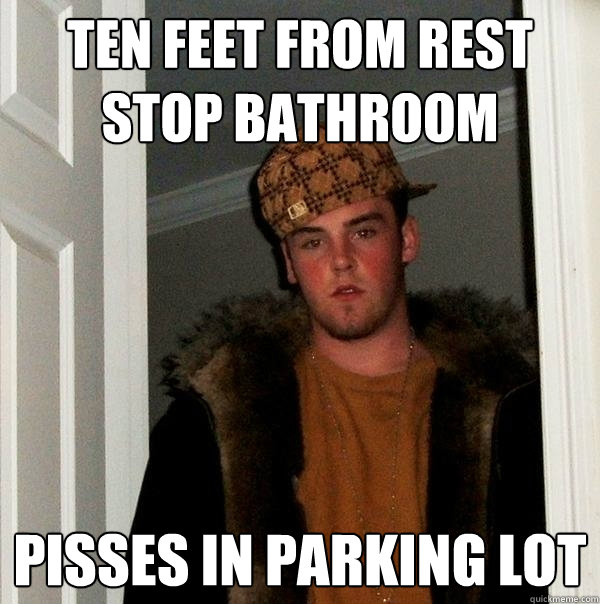 TEN FEET FROM REST STOP BATHROOM PISSES IN PARKING LOT  Scumbag Steve