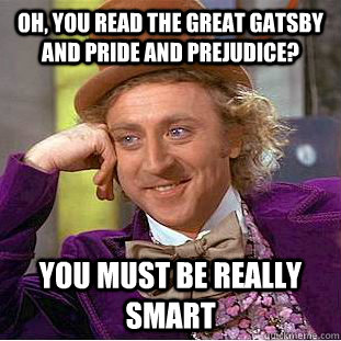 Oh, You read the great gatsby and pride and prejudice? You must be really smart  Condescending Wonka