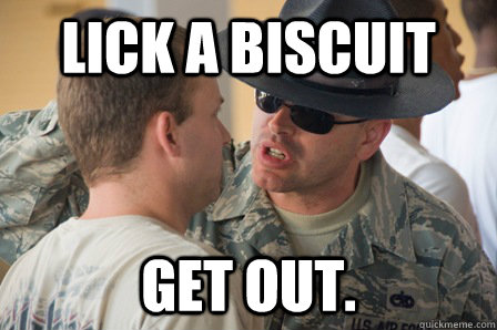 Lick a biscuit get out.  