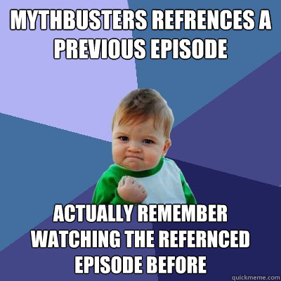 Mythbusters Refrences a previous episode Actually remember watching the refernced episode before  Success Kid