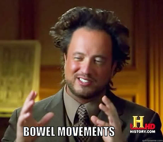 BOWEL MOVEMENTS -                           BOWEL MOVEMENTS                       Ancient Aliens