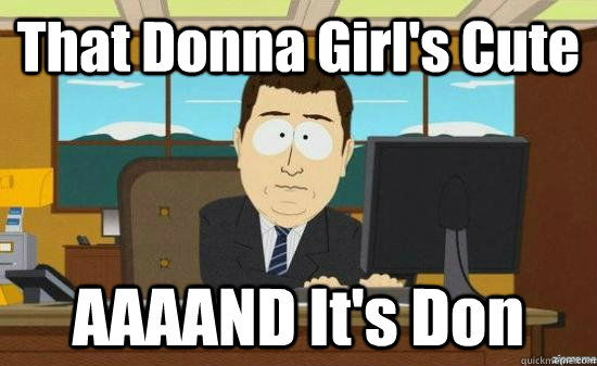 That Donna Girl's Cute AAAAND It's Don - That Donna Girl's Cute AAAAND It's Don  aaaand its gone