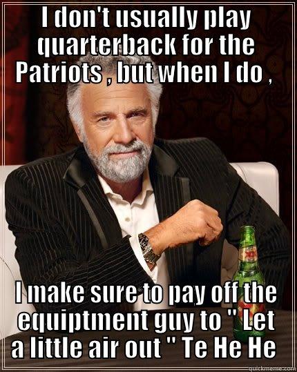 I DON'T USUALLY PLAY QUARTERBACK FOR THE PATRIOTS , BUT WHEN I DO ,  I MAKE SURE TO PAY OFF THE EQUIPTMENT GUY TO 