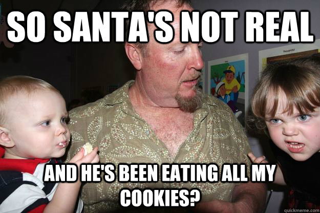 so santa's not real and he's been eating all my cookies? - so santa's not real and he's been eating all my cookies?  Misc