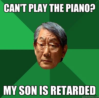 Can't play the piano? my son is retarded  High Expectations Asian Father