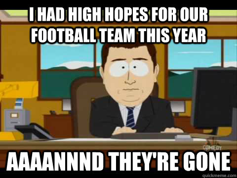 I had high hopes for our football team this year Aaaannnd they're gone - I had high hopes for our football team this year Aaaannnd they're gone  Aaand its gone