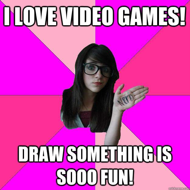 I love video games! Draw Something is sooo fun! - I love video games! Draw Something is sooo fun!  Idiot Nerd Girl