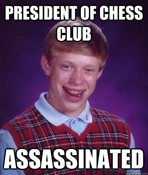 president of chess club assassinated  Bad Luck Brian