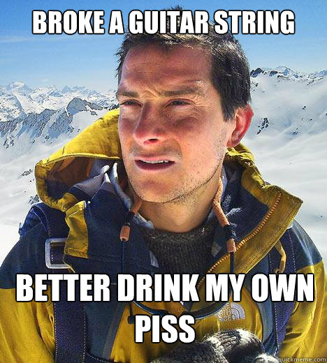 Broke a Guitar String Better Drink My Own Piss - Broke a Guitar String Better Drink My Own Piss  Bear Grylls