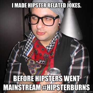 I made hipster related jokes. Before hipsters went mainstream #Hipsterburns  Oblivious Hipster