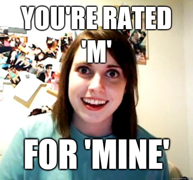 You're Rated 'M' For 'Mine' - You're Rated 'M' For 'Mine'  Overly Attached Girlfriend