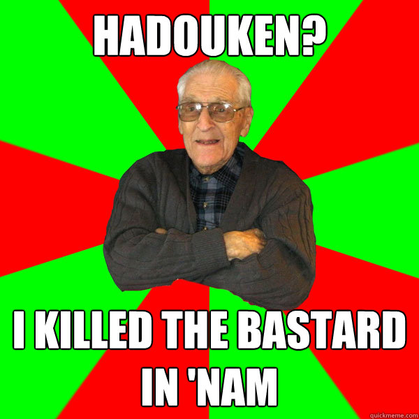 Hadouken? I killed the bastard in 'Nam  Bachelor Grandpa