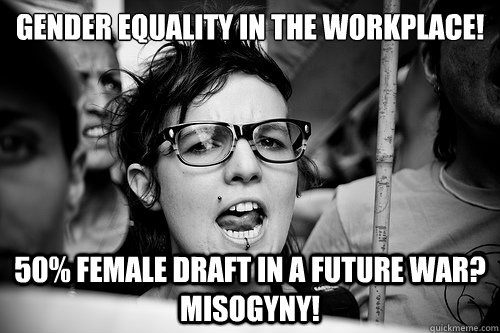 GENDER EQUALITY IN THE WORKPLACE! 50% FEMALE DRAFT IN A FUTURE WAR? MISOGYNY!  Hypocrite Feminist