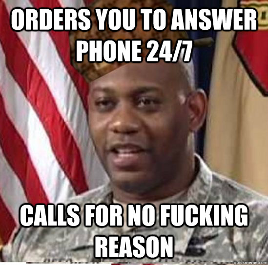 orders you to answer phone 24/7 calls for no fucking reason  Scumbag Senior NCO