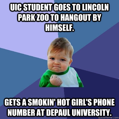 uic student Goes to Lincoln Park Zoo to hangout by himself. Gets a smokin' hot girl's phone number at depaul university.  Success Kid