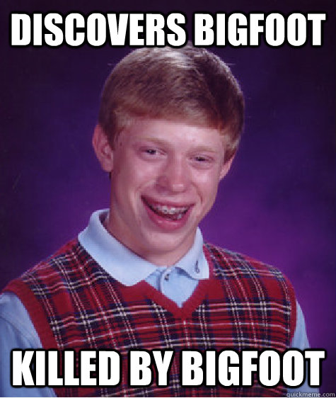 Discovers Bigfoot killed by bigfoot - Discovers Bigfoot killed by bigfoot  Bad Luck Brian