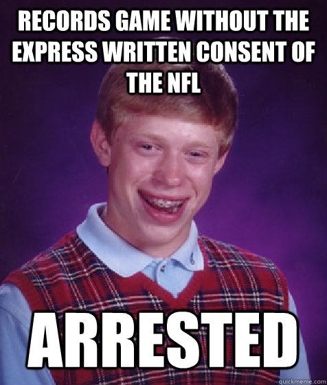 Records game without the express written consent of the NFL Arrested  Bad Luck Brian