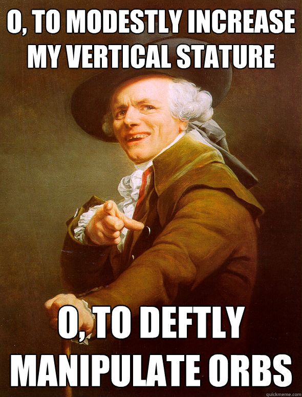 o, to modestly increase my vertical stature o, to deftly manipulate orbs  Joseph Ducreux