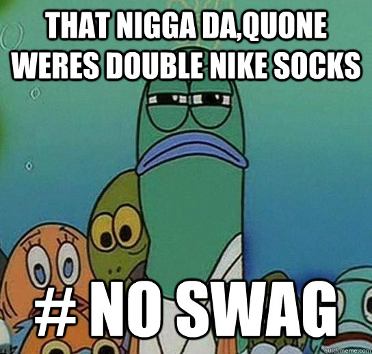 that nigga da,quone weres double nike socks # no swag  Serious fish SpongeBob