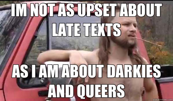 IM NOT AS UPSET ABOUT LATE TEXTS AS I AM ABOUT DARKIES AND QUEERS  Almost Politically Correct Redneck