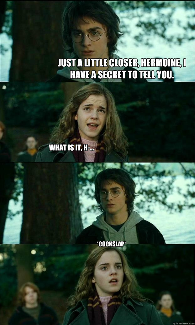 Just a little closer, Hermoine, I have a secret to tell you. What is it, H-... *cockslap*  Horny Harry