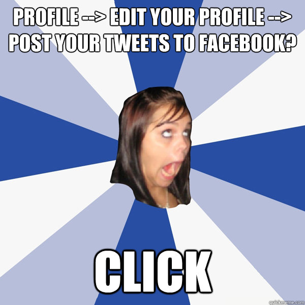 Profile --> edit your profile --> post your tweets to facebook? click  Annoying Facebook Girl