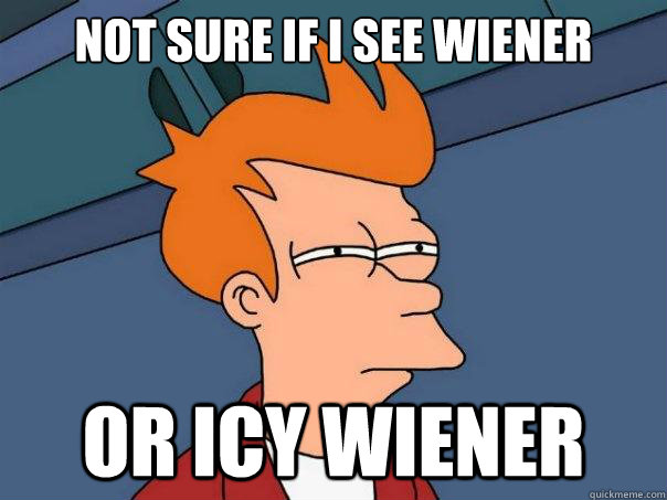 Not sure if i see wiener

 Or icy wiener  Futurama Fry