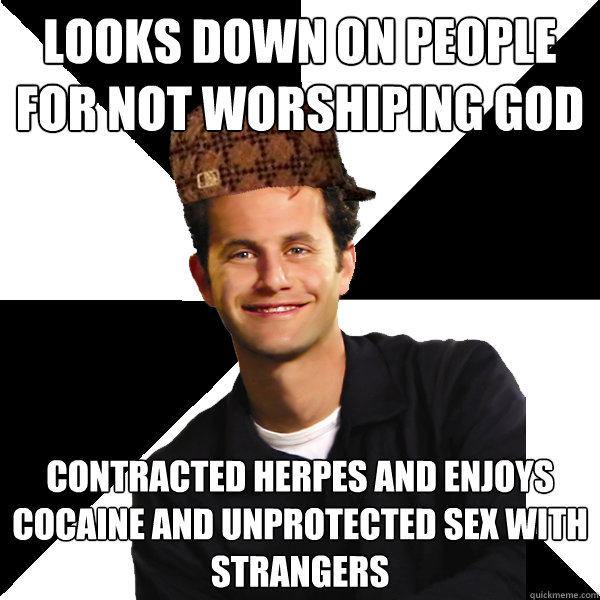 looks down on people for not worshiping god  contracted herpes and enjoys cocaine and unprotected sex with strangers  - looks down on people for not worshiping god  contracted herpes and enjoys cocaine and unprotected sex with strangers   Scumbag Christian